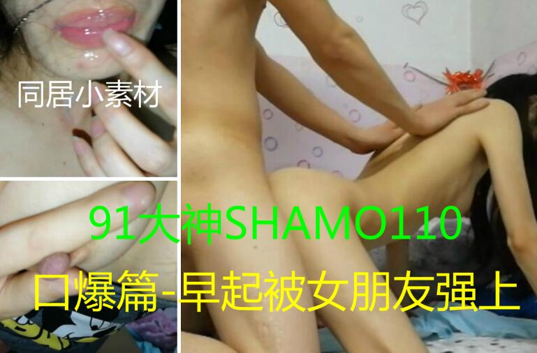 91最新超精品首发91大神shamo110最新豪华精品口爆篇早起被女朋友强上对话淫荡